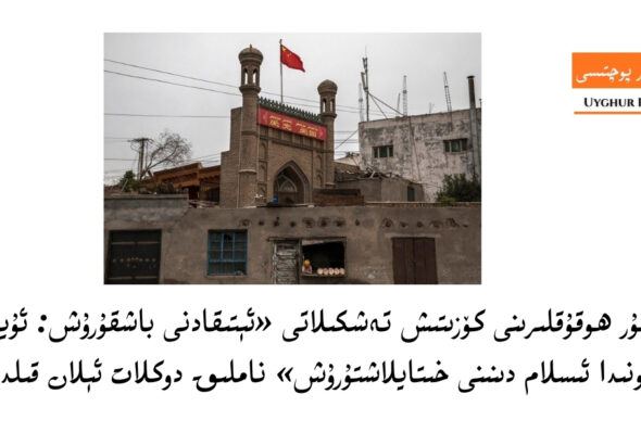 ئۇيغۇر ھوقۇقلىرىنى كۆزىتىش تەشكىلاتى «ئېتىقادنى باشقۇرۇش: ئۇيغۇر رايونىدا ئىسلام دىنىنى خىتايلاشتۇرۇش» ناملىق دوكلات ئېلان قىلدى
